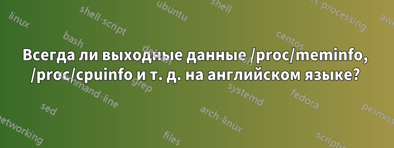 Всегда ли выходные данные /proc/meminfo, /proc/cpuinfo и т. д. на английском языке?