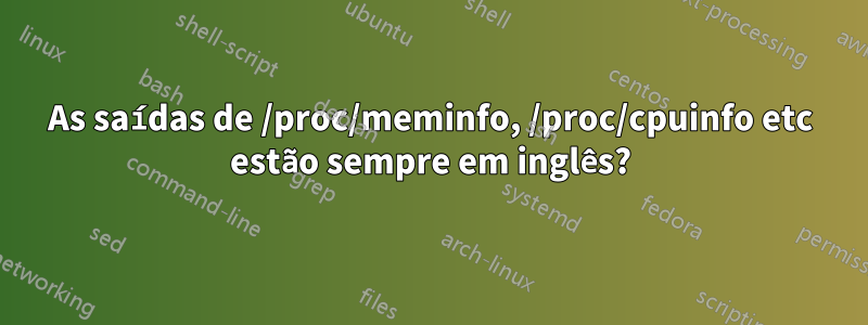 As saídas de /proc/meminfo, /proc/cpuinfo etc estão sempre em inglês?