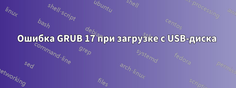 Ошибка GRUB 17 при загрузке с USB-диска