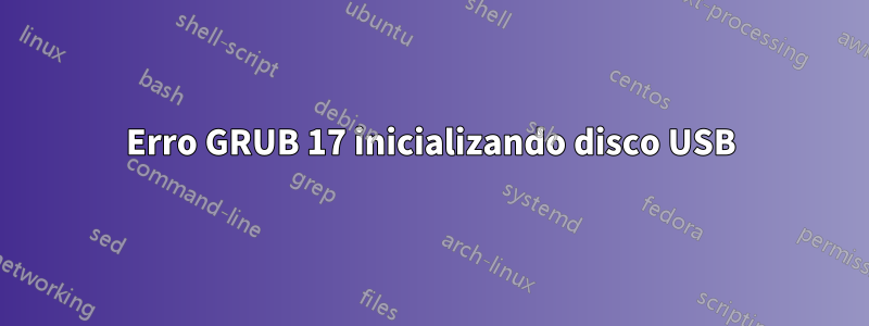 Erro GRUB 17 inicializando disco USB