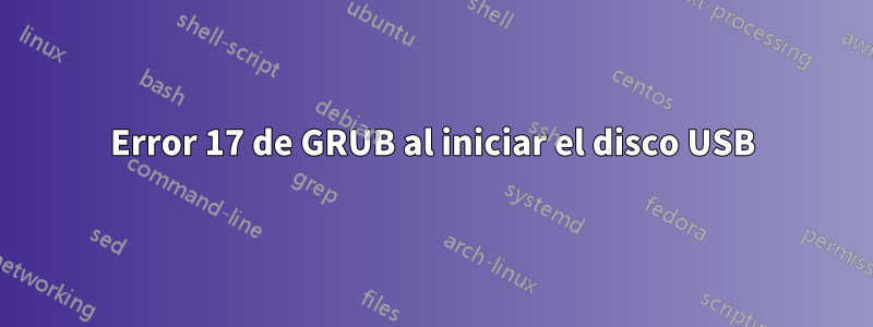 Error 17 de GRUB al iniciar el disco USB