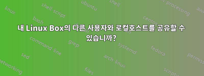 내 Linux Box의 다른 사용자와 로컬호스트를 공유할 수 있습니까?