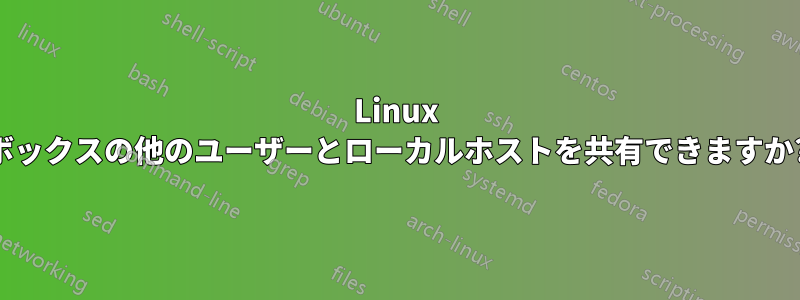 Linux ボックスの他のユーザーとローカルホストを共有できますか?