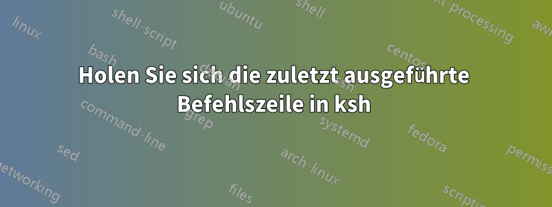 Holen Sie sich die zuletzt ausgeführte Befehlszeile in ksh