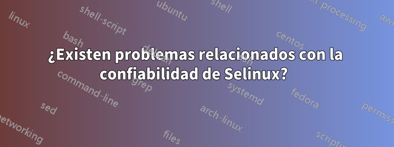 ¿Existen problemas relacionados con la confiabilidad de Selinux? 