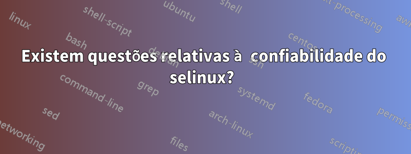 Existem questões relativas à confiabilidade do selinux? 