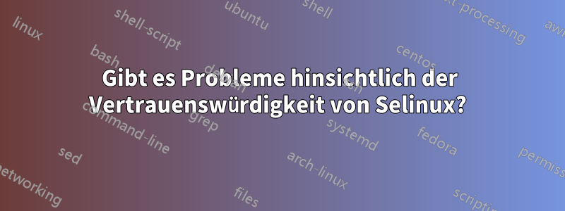 Gibt es Probleme hinsichtlich der Vertrauenswürdigkeit von Selinux? 