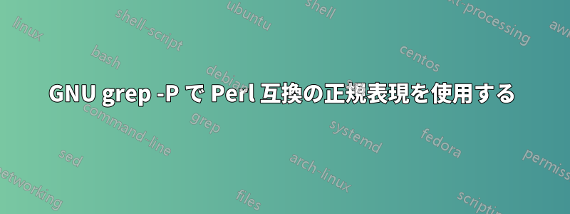 GNU grep -P で Perl 互換の正規表現を使用する