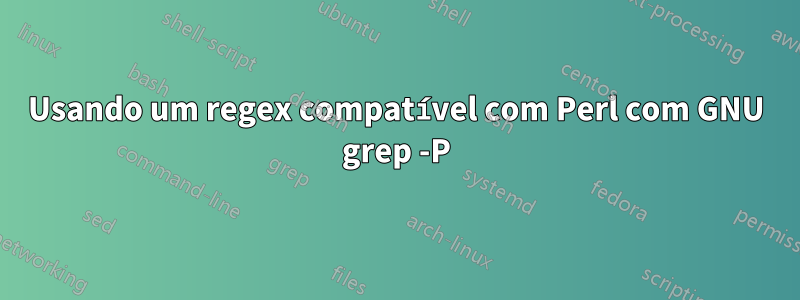 Usando um regex compatível com Perl com GNU grep -P