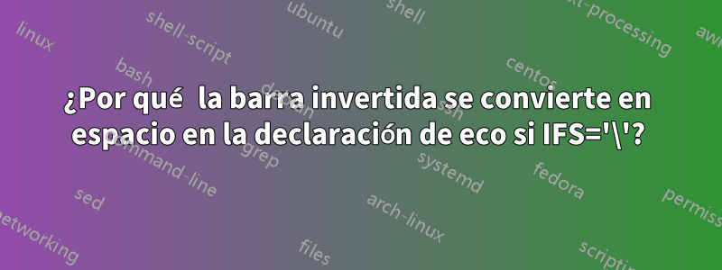 ¿Por qué la barra invertida se convierte en espacio en la declaración de eco si IFS='\'?