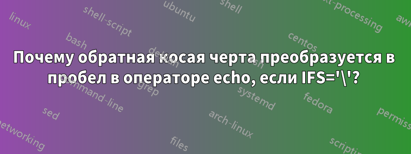 Почему обратная косая черта преобразуется в пробел в операторе echo, если IFS='\'?