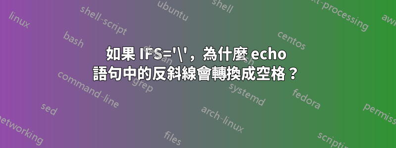 如果 IFS='\'，為什麼 echo 語句中的反斜線會轉換成空格？