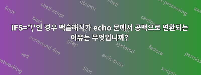 IFS='\'인 경우 백슬래시가 echo 문에서 공백으로 변환되는 이유는 무엇입니까?