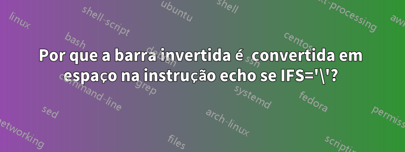 Por que a barra invertida é convertida em espaço na instrução echo se IFS='\'?