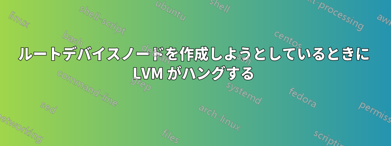 ルートデバイスノードを作成しようとしているときに LVM がハングする