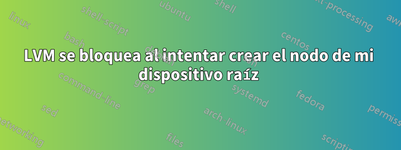 LVM se bloquea al intentar crear el nodo de mi dispositivo raíz