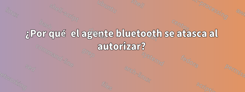 ¿Por qué el agente bluetooth se atasca al autorizar?