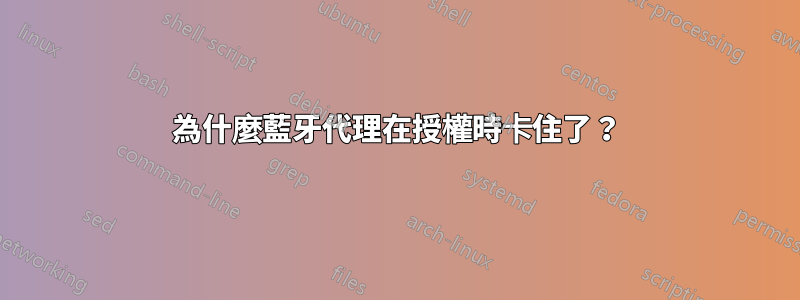 為什麼藍牙代理在授權時卡住了？