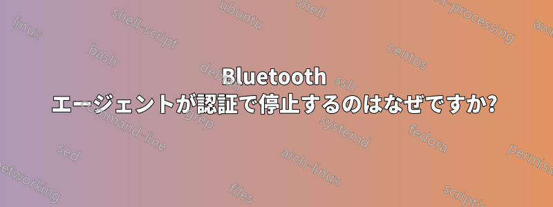 Bluetooth エージェントが認証で停止するのはなぜですか?