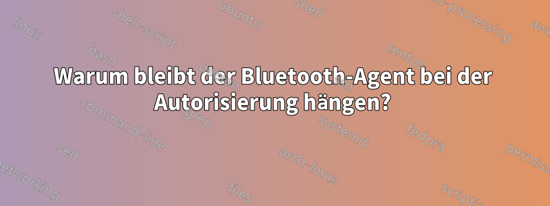 Warum bleibt der Bluetooth-Agent bei der Autorisierung hängen?