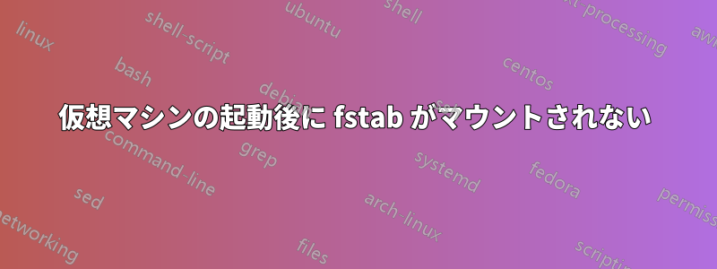 仮想マシンの起動後に fstab がマウントされない