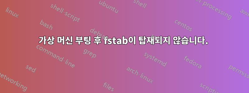 가상 머신 부팅 후 fstab이 탑재되지 않습니다.