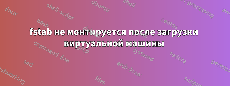 fstab не монтируется после загрузки виртуальной машины