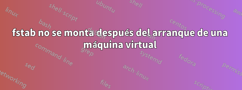 fstab no se monta después del arranque de una máquina virtual