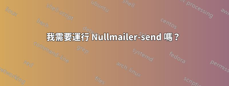 我需要運行 Nullmailer-send 嗎？