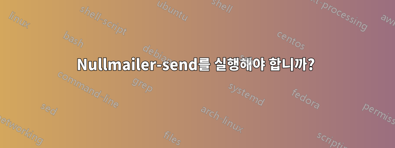 Nullmailer-send를 실행해야 합니까?