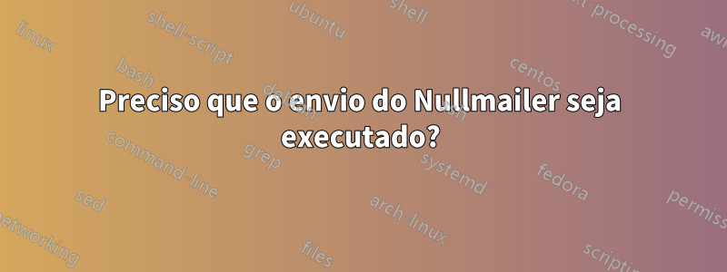 Preciso que o envio do Nullmailer seja executado?