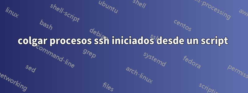 colgar procesos ssh iniciados desde un script