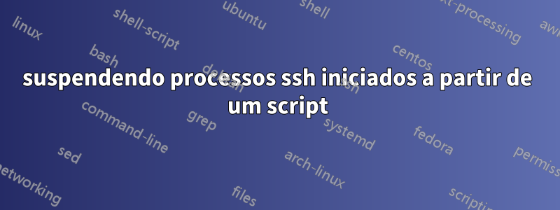 suspendendo processos ssh iniciados a partir de um script