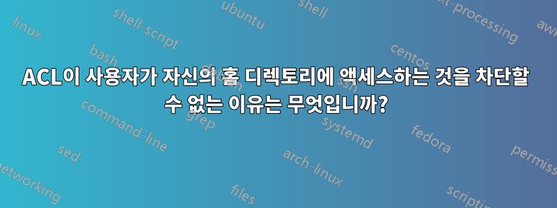 ACL이 사용자가 자신의 홈 디렉토리에 액세스하는 것을 차단할 수 없는 이유는 무엇입니까?