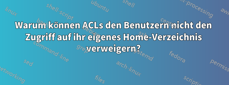 Warum können ACLs den Benutzern nicht den Zugriff auf ihr eigenes Home-Verzeichnis verweigern?