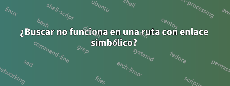 ¿Buscar no funciona en una ruta con enlace simbólico?