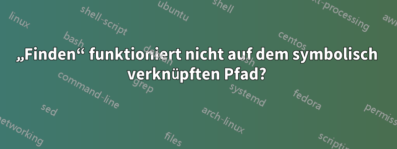 „Finden“ funktioniert nicht auf dem symbolisch verknüpften Pfad?