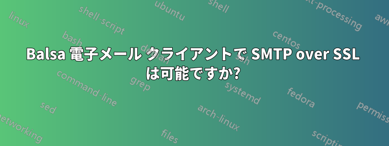 Balsa 電子メール クライアントで SMTP over SSL は可能ですか?