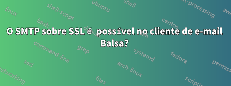 O SMTP sobre SSL é possível no cliente de e-mail Balsa?