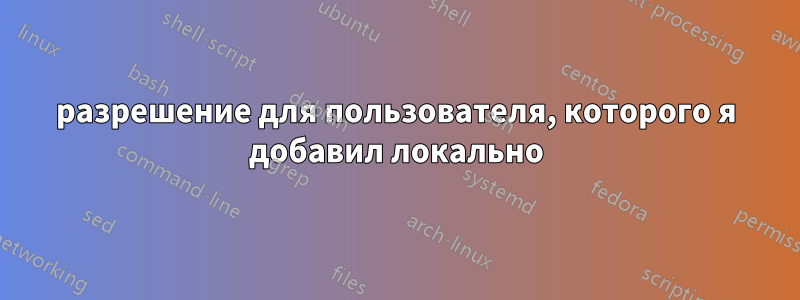 разрешение для пользователя, которого я добавил локально