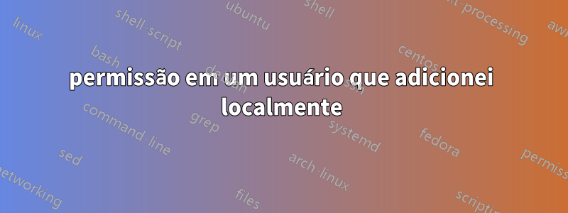 permissão em um usuário que adicionei localmente