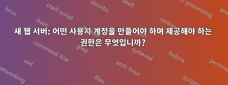 새 웹 서버: 어떤 사용자 계정을 만들어야 하며 제공해야 하는 권한은 무엇입니까?