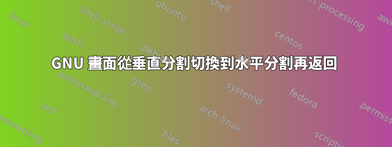 GNU 畫面從垂直分割切換到水平分割再返回