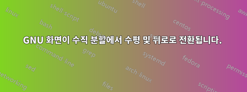 GNU 화면이 수직 분할에서 수평 및 뒤로로 전환됩니다.