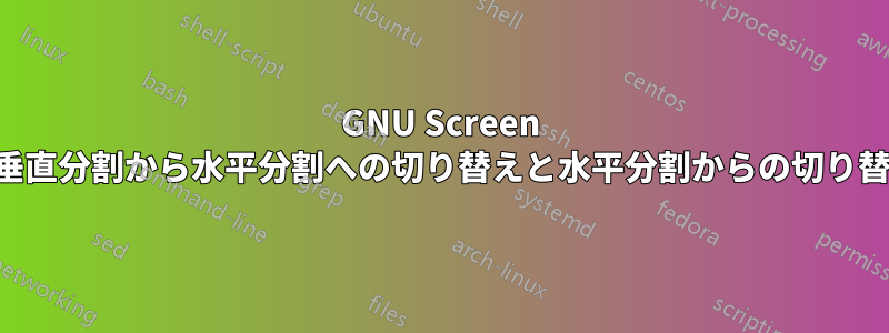 GNU Screen の垂直分割から水平分割への切り替えと水平分割からの切り替え