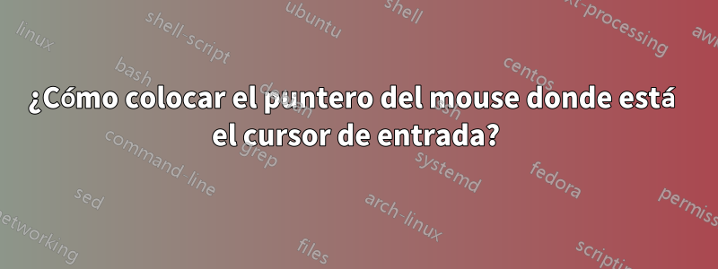 ¿Cómo colocar el puntero del mouse donde está el cursor de entrada?