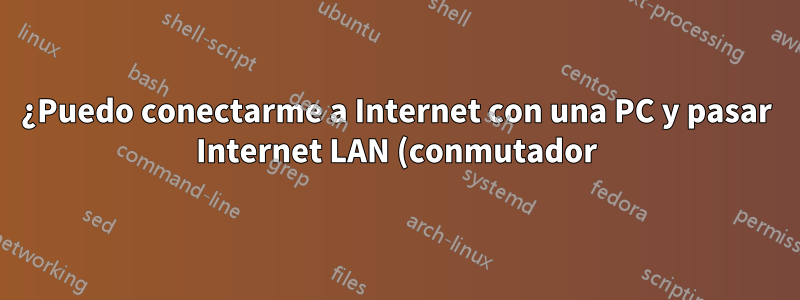 ¿Puedo conectarme a Internet con una PC y pasar Internet LAN (conmutador) a otra PC?
