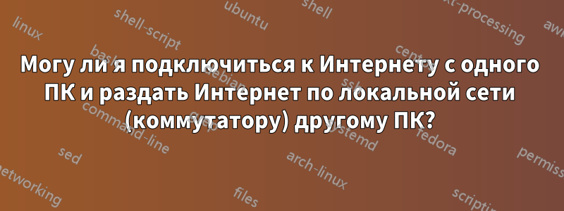 Могу ли я подключиться к Интернету с одного ПК и раздать Интернет по локальной сети (коммутатору) другому ПК?