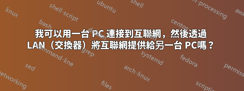 我可以用一台 PC 連接到互聯網，然後透過 LAN（交換器）將互聯網提供給另一台 PC嗎？