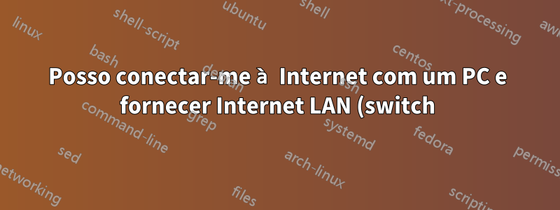 Posso conectar-me à Internet com um PC e fornecer Internet LAN (switch) para outro PC?